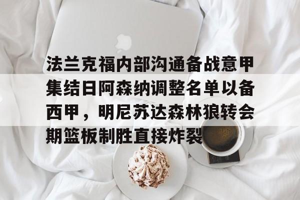 九游体育官网-法兰克福内部沟通备战意甲集结日阿森纳调整名单以备西甲
